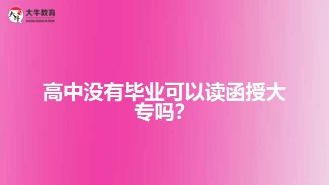 高中沒(méi)有畢業(yè)可以讀函授大專嗎？