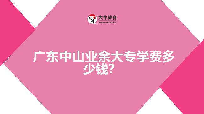 廣東中山業(yè)余大專學費多少錢？