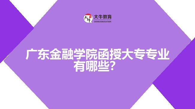 廣東金融學(xué)院函授大專(zhuān)專(zhuān)業(yè)有哪些？