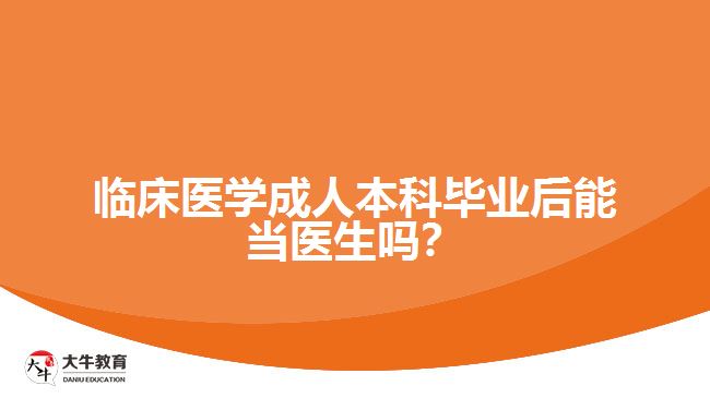 臨床醫(yī)學(xué)成人本科畢業(yè)后能當(dāng)醫(yī)生嗎？