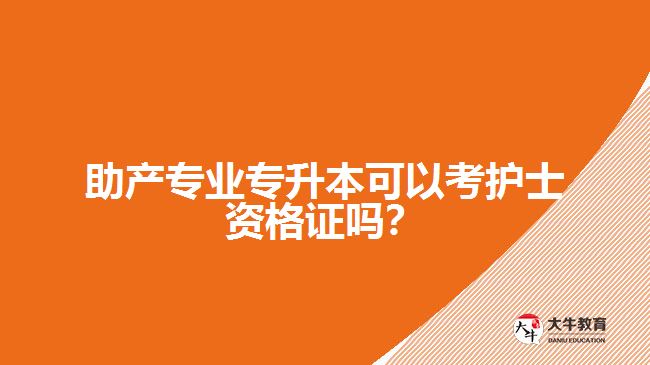 助產(chǎn)專業(yè)專升本可以考護士資格證嗎？