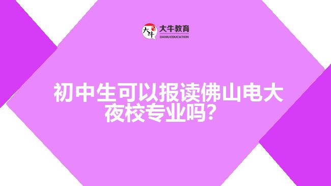  初中生可以報讀佛山電大夜校專業(yè)嗎？