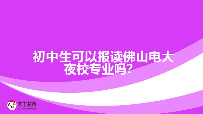 初中生可以報(bào)讀佛山電大夜校專(zhuān)業(yè)嗎？