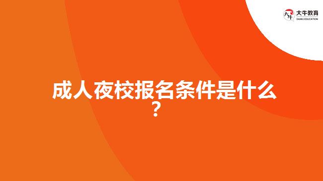  成人夜校報名條件是什么？