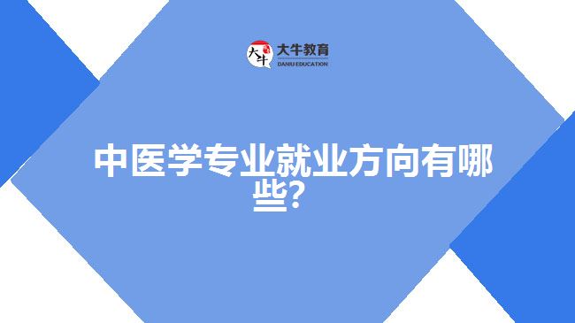 中醫(yī)學專業(yè)就業(yè)方向有哪些？