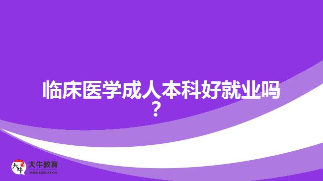 臨床醫(yī)學成人本科好就業(yè)嗎？