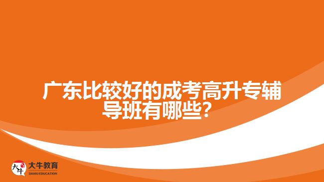 廣東比較好的成考高升專輔導(dǎo)班有哪些？