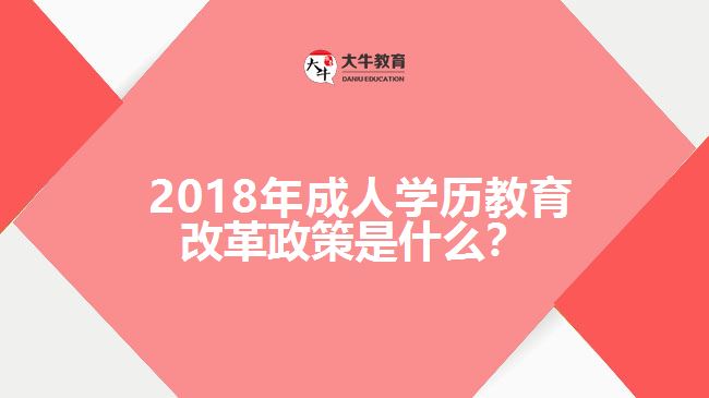  2018年成人學(xué)歷教育改革政策是什么？
