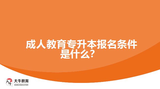  成人教育專升本報名條件是什么？