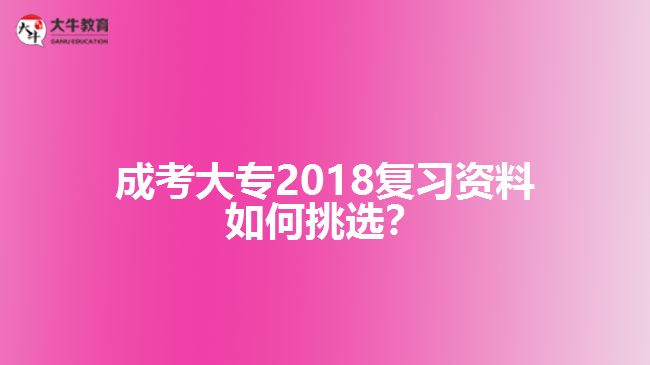 成考大專2018復(fù)習資料如何挑選？