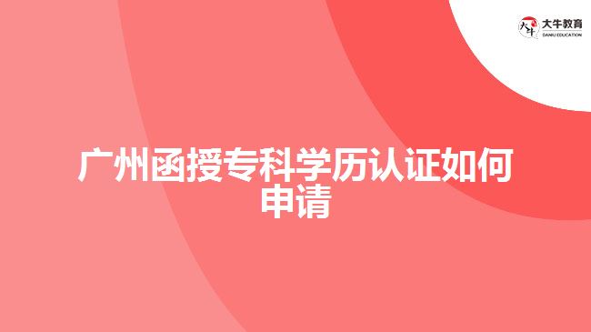 函授專科學(xué)歷認證如何申請？