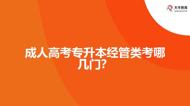 成人高考專升本經(jīng)管類考哪幾門？