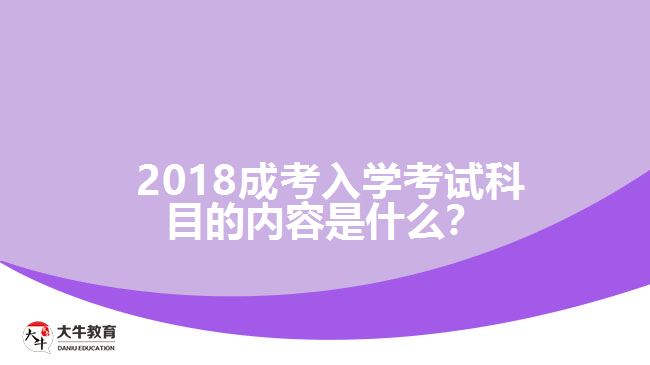 2018成考入學(xué)考試科目的內(nèi)容是什么？