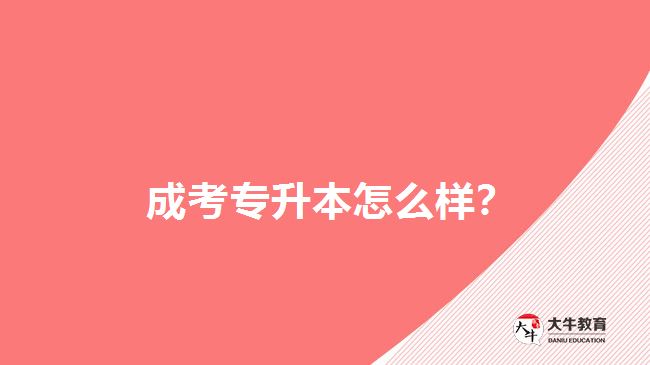  成考專升本怎么樣？