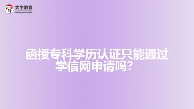 函授?？茖W(xué)歷認(rèn)證只能通過(guò)學(xué)信網(wǎng)申請(qǐng)嗎？