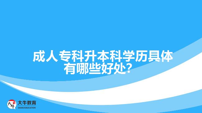 成人專(zhuān)科升本科學(xué)歷具體有哪些好處？