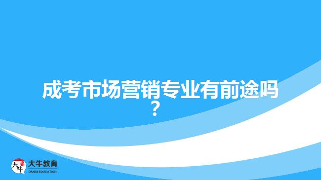 成考市場(chǎng)營(yíng)銷專業(yè)有前途嗎？