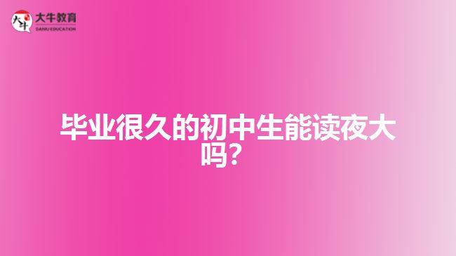 畢業(yè)很久的初中生能讀夜大嗎？