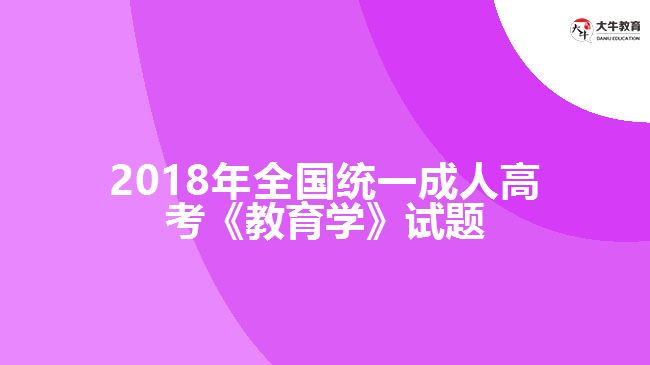 2018年全國統(tǒng)一成人高考《教育學》試題