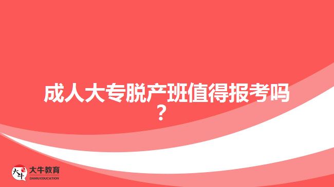 成人大專脫產(chǎn)班值得報考嗎？