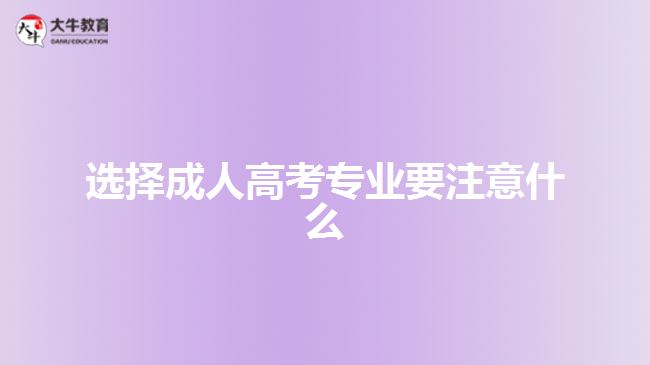 選擇成人高考專(zhuān)業(yè)要注意什么