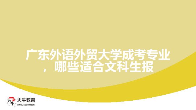 廣東外語外貿(mào)大學成考專業(yè)，哪些適合文科生報