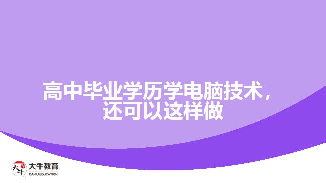 高中畢業(yè)學(xué)歷學(xué)電腦技術(shù)，還可以這樣做