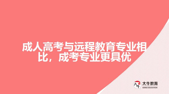 成人高考與遠程教育專業(yè)相比，成考專業(yè)更具優(yōu)勢