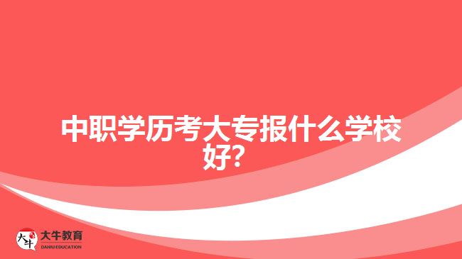 中職學(xué)歷考大專報什么學(xué)校好？
