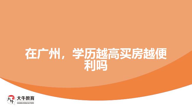 在廣州，學(xué)歷越高買(mǎi)房越便利嗎