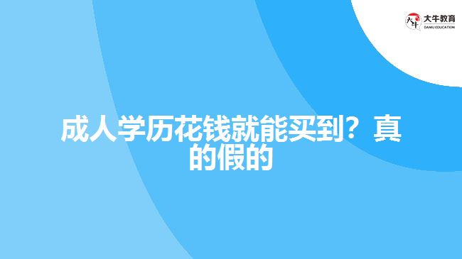 成人學(xué)歷花錢就能買到？真的假的