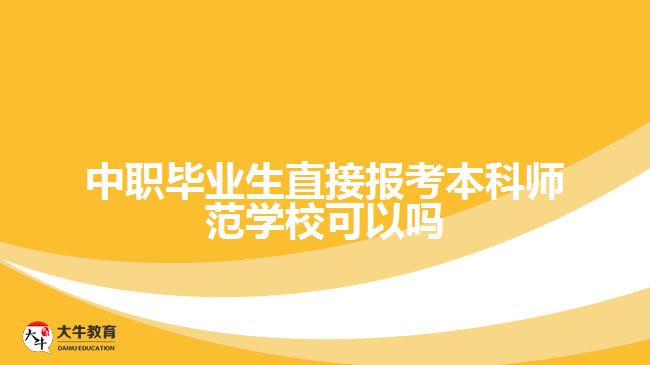 中職畢業(yè)生直接報(bào)考本科師范學(xué)校可以嗎