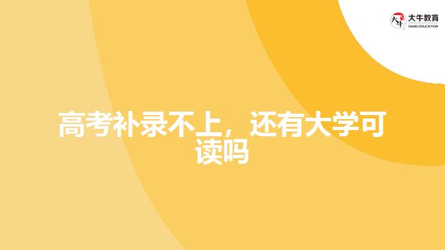 高考補錄不上，還有大學可讀嗎
