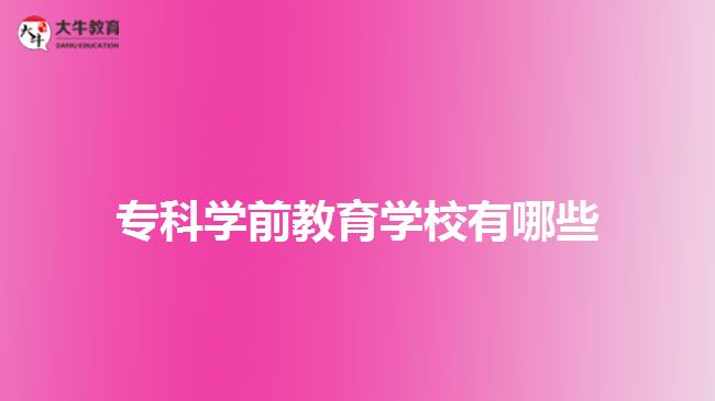 ?？茖W(xué)前教育學(xué)校有哪些