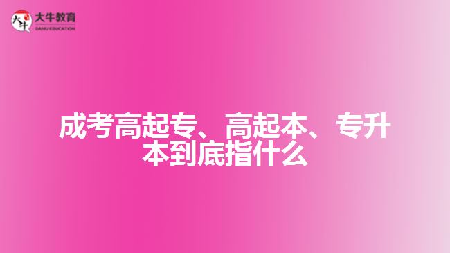 成考高起專、高起本、專升本到底指什么
