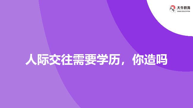 人際交往需要學(xué)歷，你造嗎