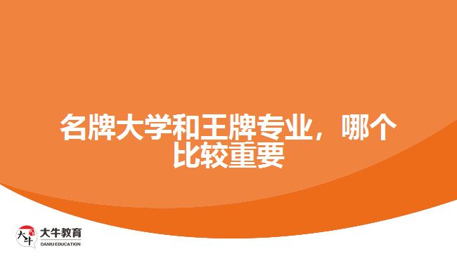 名牌大學(xué)和王牌專業(yè)，哪個(gè)比較重要