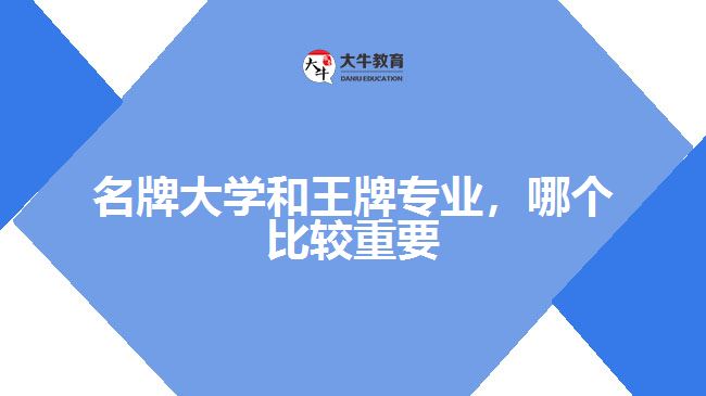 名牌大學(xué)和王牌專(zhuān)業(yè)，哪個(gè)比較重要