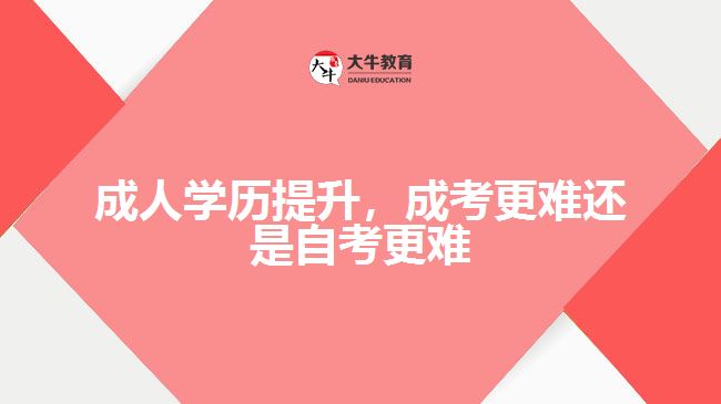 成人學(xué)歷提升，成考更難還是自考更難