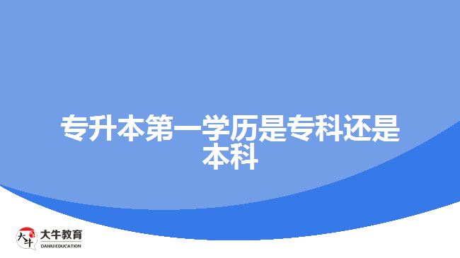 專升本第一學歷是?？七€是本科