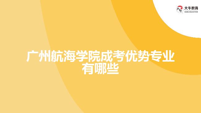 廣州航海學(xué)院成考優(yōu)勢專業(yè)有哪些