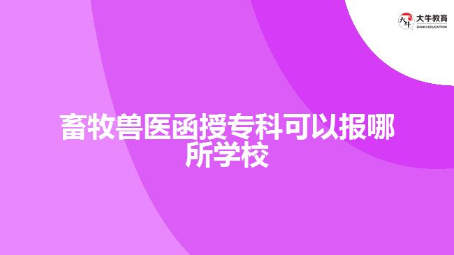 畜牧獸醫(yī)函授專科可以報(bào)哪所學(xué)校