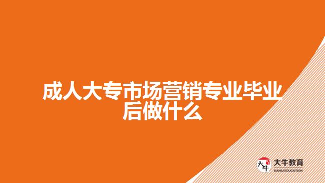 成人大專市場(chǎng)營(yíng)銷(xiāo)專業(yè)畢業(yè)后做什么