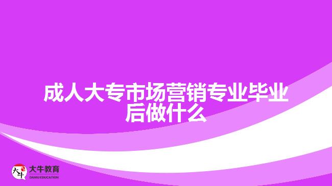 成人大專市場(chǎng)營(yíng)銷(xiāo)專業(yè)畢業(yè)后做什么