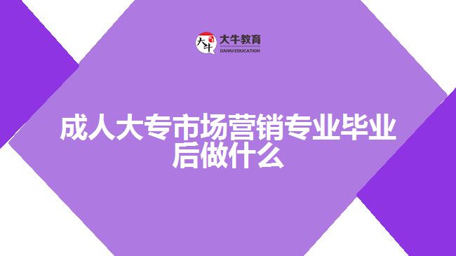 成人大專市場(chǎng)營(yíng)銷(xiāo)專業(yè)畢業(yè)后做什么