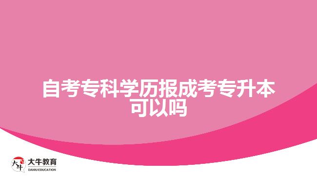 自考?？茖W(xué)歷報(bào)成考專升本可以嗎