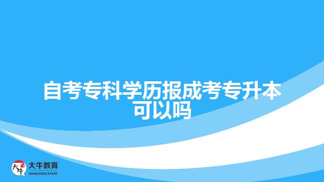 自考?？茖W(xué)歷報(bào)成考專升本可以嗎