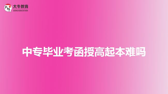 中專(zhuān)畢業(yè)考函授高起本難嗎