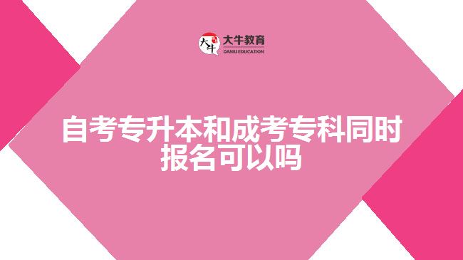 自考專升本和成考?？仆瑫r(shí)報(bào)名可以嗎