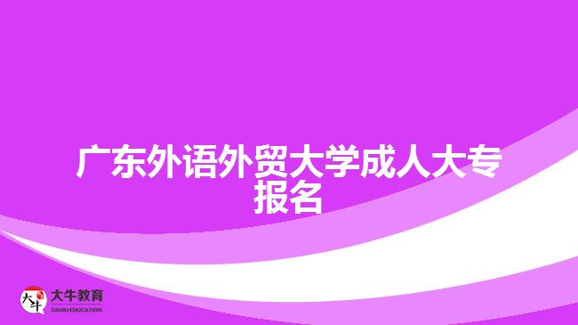 廣東外語外貿(mào)大學成人大專報名